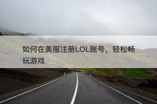 如何在美服注册LOL账号，轻松畅玩游戏