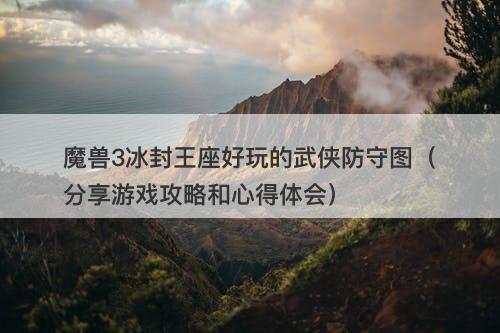 魔兽3冰封王座好玩的武侠防守图（分享游戏攻略和心得体会）