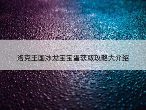 洛克王国冰龙宝宝蛋获取攻略大介绍