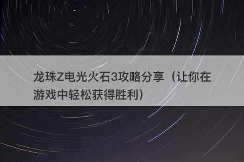 龙珠Z电光火石3攻略分享（让你在游戏中轻松获得胜利）