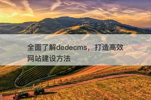 全面了解dedecms，打造高效网站建设方法