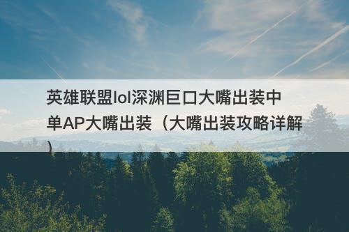 英雄联盟lol深渊巨口大嘴出装中单AP大嘴出装（大嘴出装攻略详解）