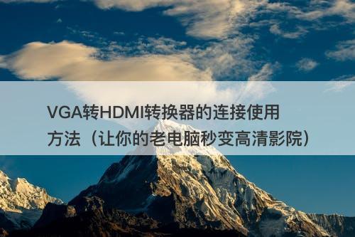 VGA转HDMI转换器的连接使用方法（让你的老电脑秒变高清影院）