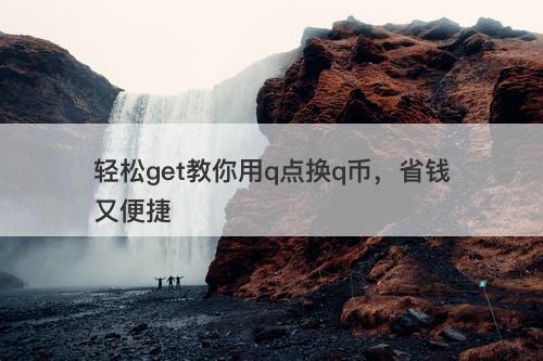 轻松get教你用q点换q币，省钱又便捷