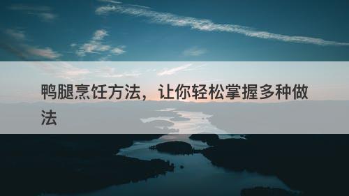 鸭腿烹饪方法，让你轻松掌握多种做法