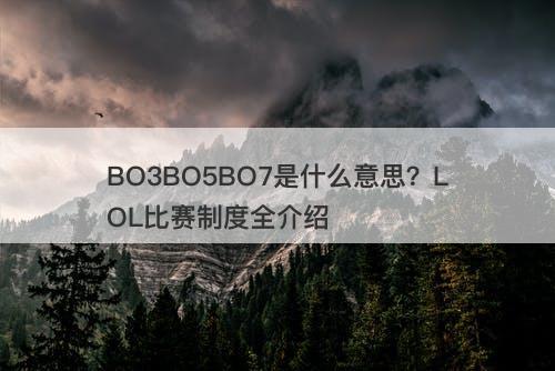 BO3BO5BO7是什么意思？LOL比赛制度全介绍