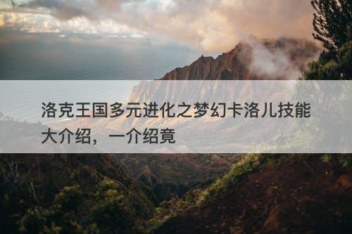 洛克王国多元进化之梦幻卡洛儿技能大介绍，一介绍竟