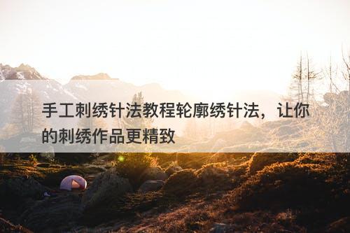 手工刺绣针法教程轮廓绣针法，让你的刺绣作品更精致