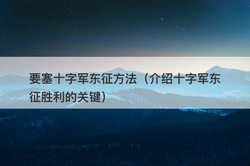 要塞十字军东征方法（介绍十字军东征胜利的关键）-图1