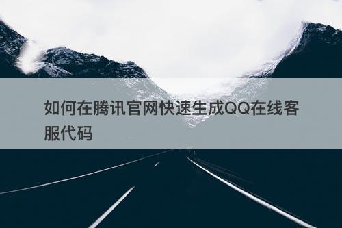 如何在腾讯官网快速生成QQ在线客服代码