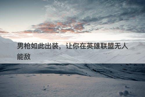 男枪如此出装，让你在英雄联盟无人能敌