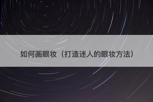 如何画眼妆（打造迷人的眼妆方法）