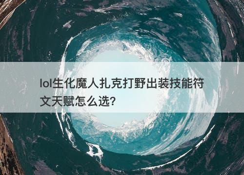 lol生化魔人扎克打野出装技能符文天赋怎么选？