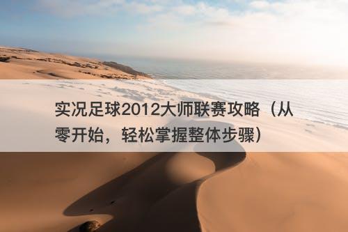 实况足球2012大师联赛攻略（从零开始，轻松掌握整体步骤）