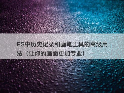 PS中历史记录和画笔工具的高级用法（让你的画面更加专业）