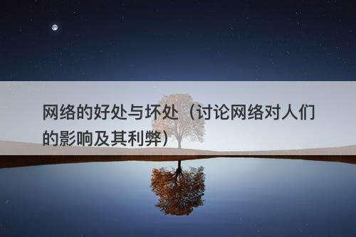 网络的好处与坏处（讨论网络对人们的影响及其利弊）