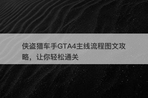 侠盗猎车手GTA4主线流程图文攻略，让你轻松通关