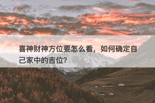 喜神财神方位要怎么看，如何确定自己家中的吉位？