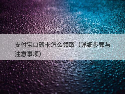 支付宝口碑卡怎么领取（详细步骤与注意事项）