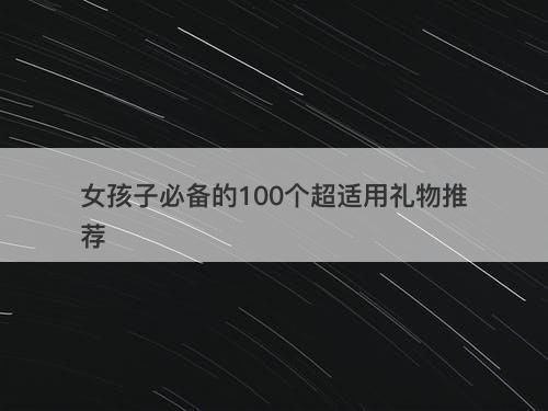 女孩子必备的100个超适用礼物推荐