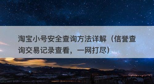 淘宝小号安全查询方法详解（信誉查询交易记录查看，一网打尽）