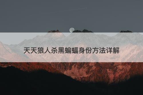 天天狼人杀黑蝙蝠身份方法详解