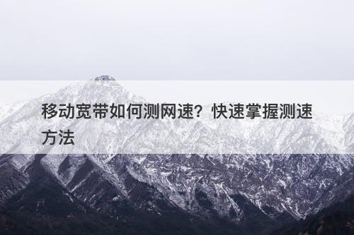 移动宽带如何测网速？快速掌握测速方法