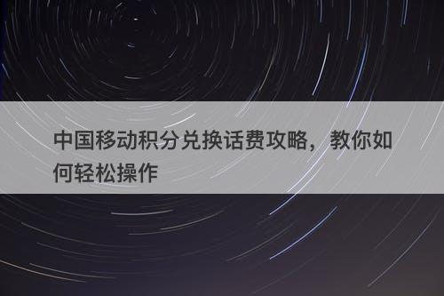 中国移动积分兑换话费攻略，教你如何轻松操作