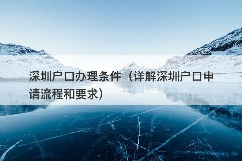 深圳户口办理条件（详解深圳户口申请流程和要求）