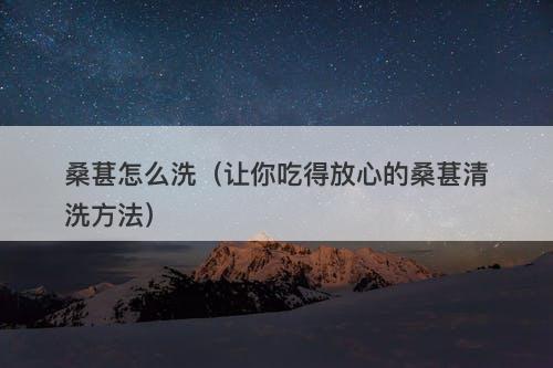 桑葚怎么洗（让你吃得放心的桑葚清洗方法）