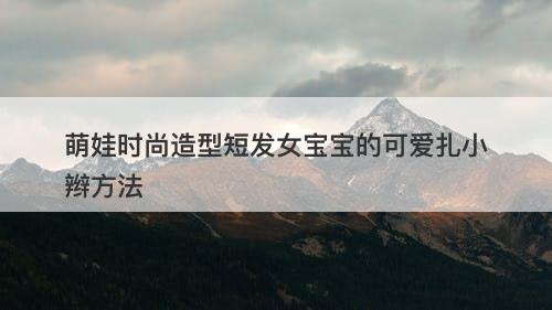 萌娃时尚造型短发女宝宝的可爱扎小辫方法