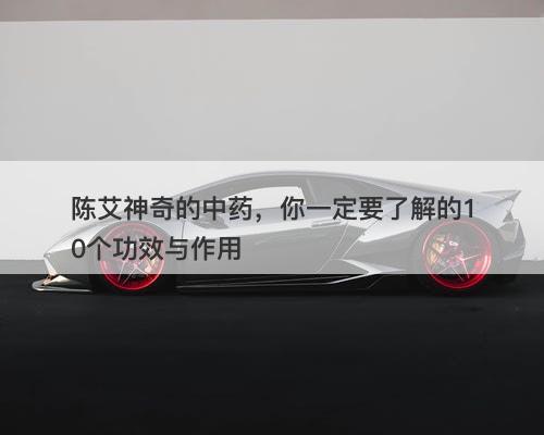 陈艾神奇的中药，你一定要了解的10个功效与作用