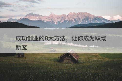 成功创业的8大方法，让你成为职场新宠