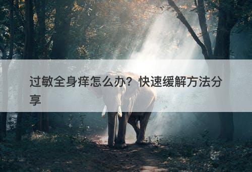 过敏全身痒怎么办？快速缓解方法分享
