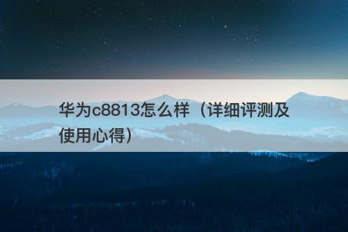 华为c8813怎么样（详细评测及使用心得）