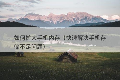 如何扩大手机内存（快速解决手机存储不足问题）
