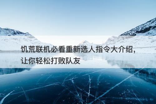 饥荒联机必看重新选人指令大介绍，让你轻松打败队友