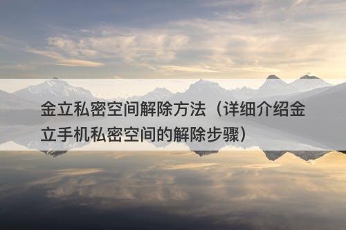 金立私密空间解除方法（详细介绍金立手机私密空间的解除步骤）-图1
