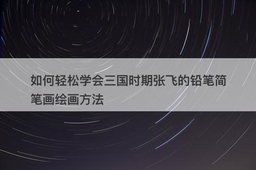 如何轻松学会三国时期张飞的铅笔简笔画绘画方法-图1