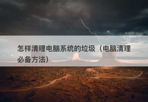 怎样清理电脑系统的垃圾（电脑清理必备方法）