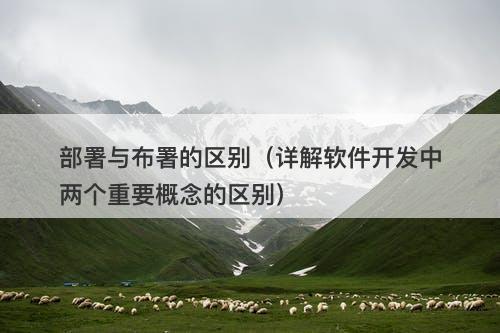 部署与布署的区别（详解软件开发中两个重要概念的区别）