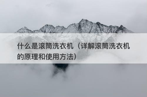 什么是滚筒洗衣机（详解滚筒洗衣机的原理和使用方法）