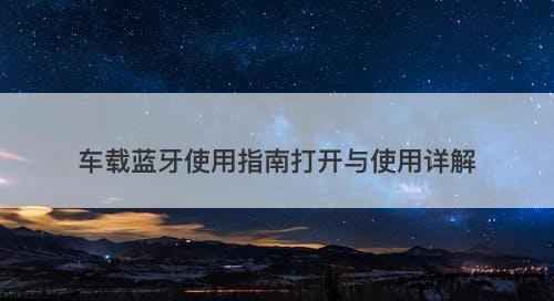 车载蓝牙使用指南打开与使用详解-图1