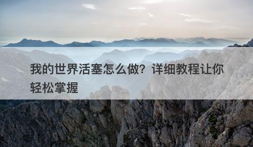 我的世界活塞怎么做？详细教程让你轻松掌握