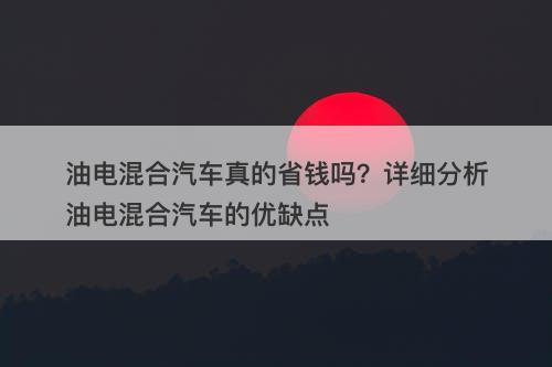 油电混合汽车真的省钱吗？详细分析油电混合汽车的优缺点-图1