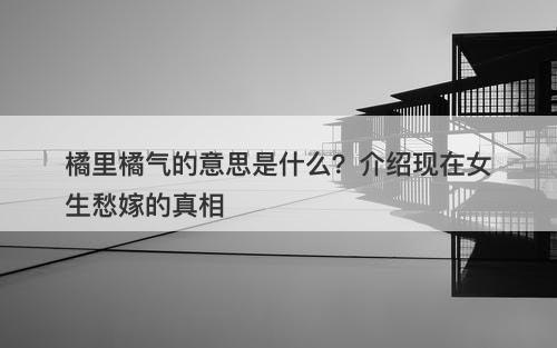 橘里橘气的意思是什么？介绍现在女生愁嫁的真相