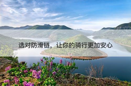 选对防滑链，让你的骑行更加安心-图1