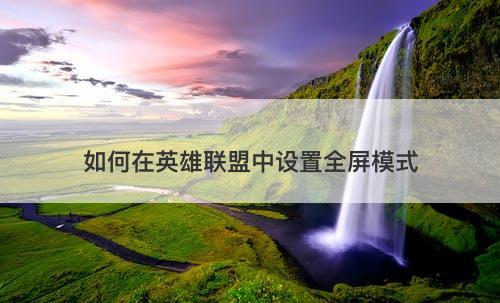 如何在英雄联盟中设置全屏模式-图1