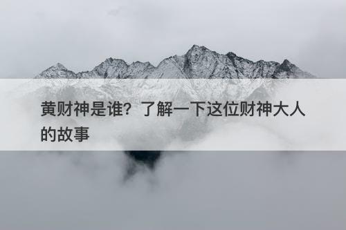 黄财神是谁？了解一下这位财神大人的故事