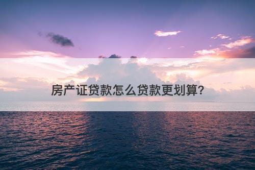 房产证贷款怎么贷款更划算？-图1